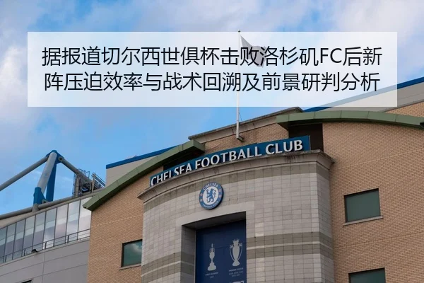 据报道切尔西世俱杯击败洛杉矶FC后新阵压迫效率与战术回溯及前景研判分析